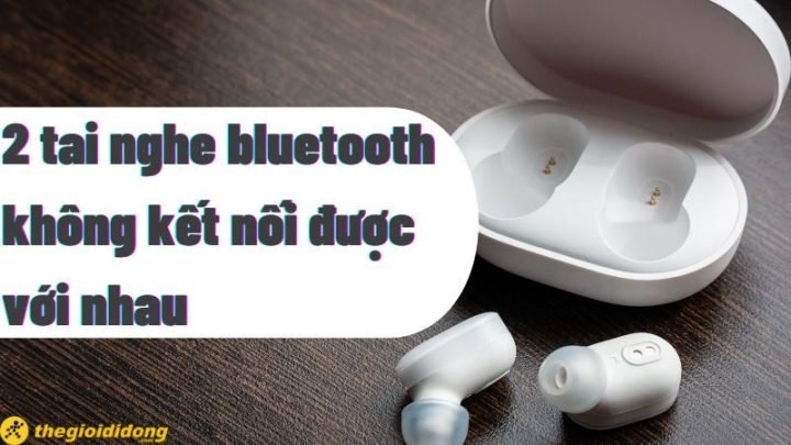2 tai nghe bluetooth không kết nối được với nhau, cách xử lý.