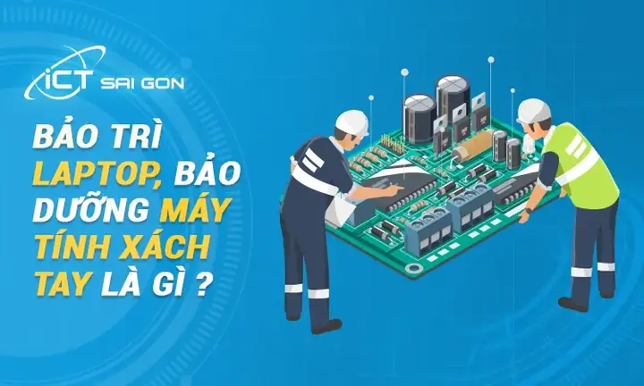 Bảo Trì Laptop, Bảo Dưỡng Máy Tính Xách Tay Là Gì?