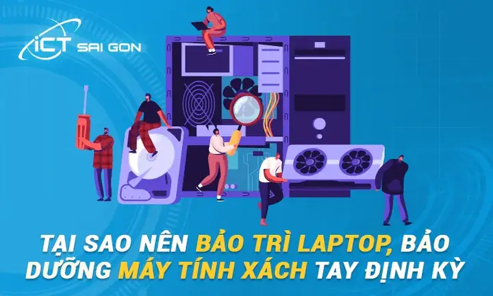 Tại Sao Nên Bảo Trì Laptop, Bảo Dưỡng Máy Tính Xách Tay Định Kỳ?