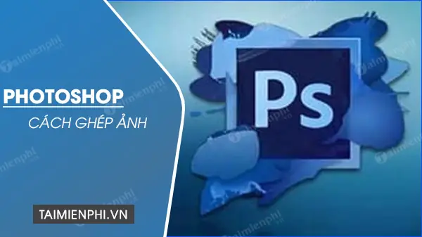 Cách Ghép Ảnh Bằng Photoshop Trên Máy Tính, Ghép 2 Ảnh Vào 1 Khung Cách Ghép Ảnh Bằng Photoshop Trên Máy Tính, Ghép 2 Ảnh Vào 1 Khung