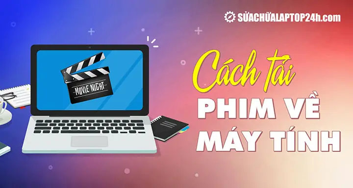 Cách Tải Phim Về Máy Tính Trên Mọi Trình Duyệt Nhanh Chóng