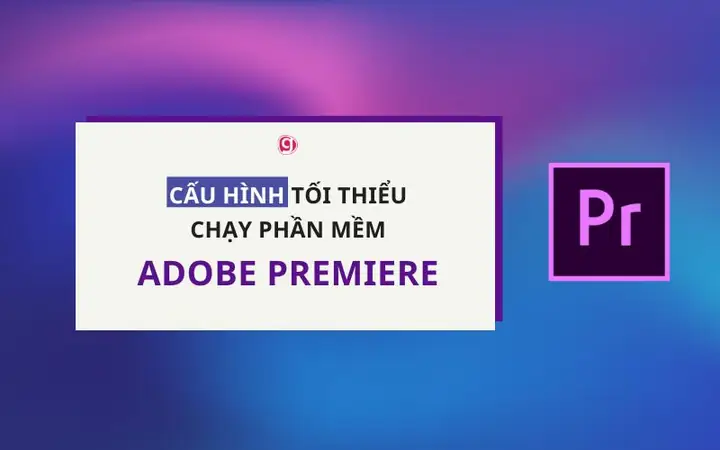 Cấu Hình Máy Tính Chạy Adobe Premiere Pro: Hướng Dẫn Chi Tiết