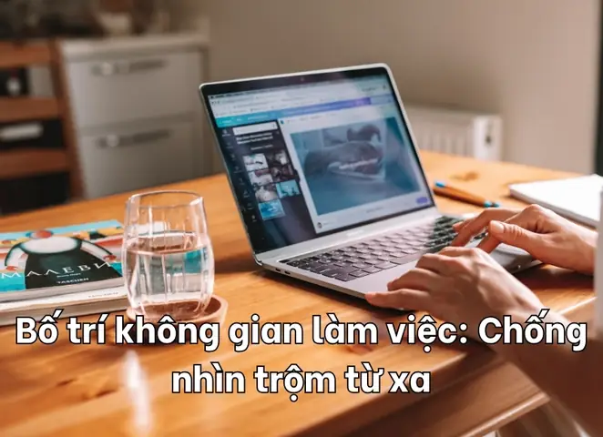 Bố Trí Không Gian Làm Việc: Chống Nhìn Trộm Từ Xa