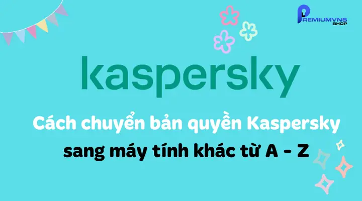 Cách Chuyển Bản Quyền Kaspersky Sang Máy Tính Khác Đơn Giản