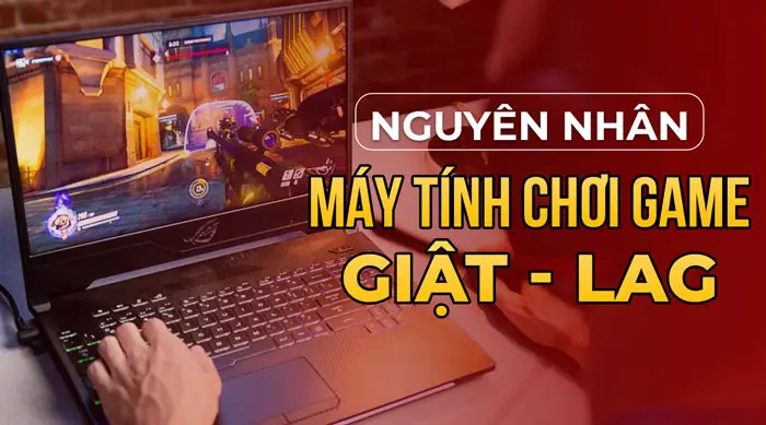 Nguyên Nhân Dẫn Đến Máy Tính Chơi Game Không Tốt
