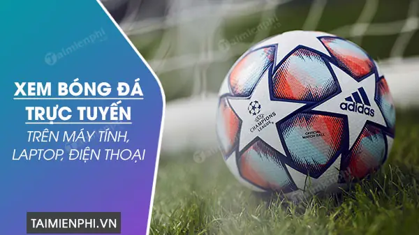 Cách Xem Bóng Đá Trực Tuyến Trên Máy Tính, Laptop, Điện Thoại Cách Xem Bóng Đá Trực Tuyến Trên Máy Tính, Laptop, Điện Thoại