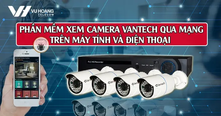 Hướng Dẫn Chi Tiết Cách Xem Camera Vantech Trên Máy Tính