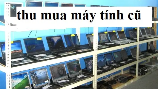 Địa Chỉ Thu Mua Máy Tính Cũ Giá Cao Tại Hà Nội