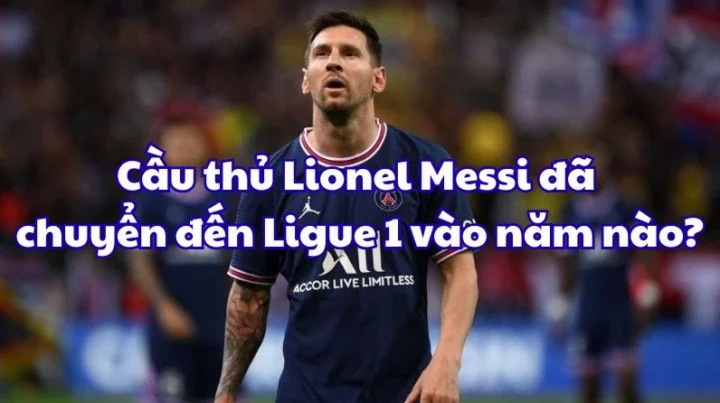 Cầu thủ Lionel Messi đã chuyển đến Ligue 1 vào năm nào?