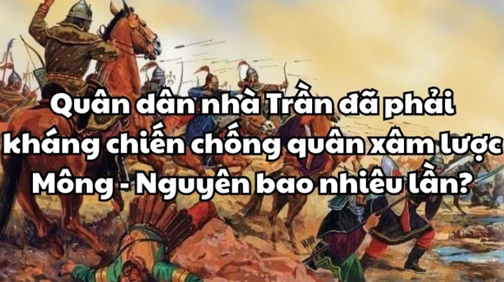 Quân dân nhà Trần kháng chiến chống quân Mông - Nguyên bao nhiêu lần? Hình ảnh quân dân nhà Trần chiến đấu